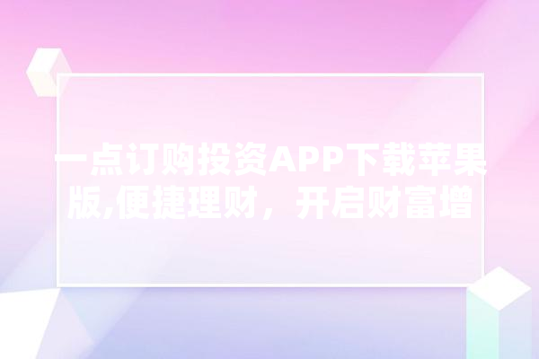 一点订购投资APP下载苹果版,便捷理财，开启财富增长新篇章