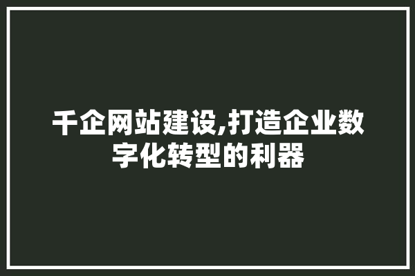 千企网站建设,打造企业数字化转型的利器