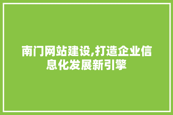 南门网站建设,打造企业信息化发展新引擎
