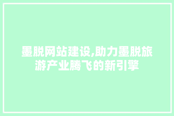 墨脱网站建设,助力墨脱旅游产业腾飞的新引擎