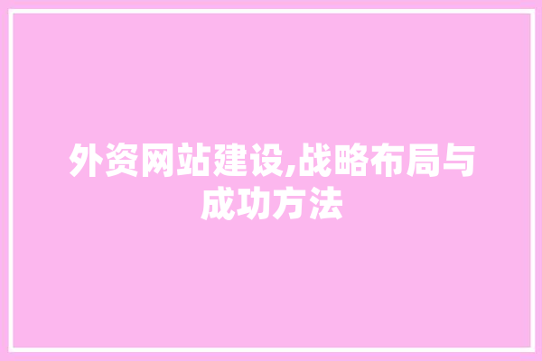 外资网站建设,战略布局与成功方法
