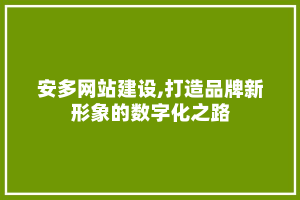 安多网站建设,打造品牌新形象的数字化之路