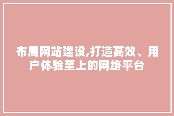 布局网站建设,打造高效、用户体验至上的网络平台