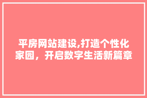 平房网站建设,打造个性化家园，开启数字生活新篇章