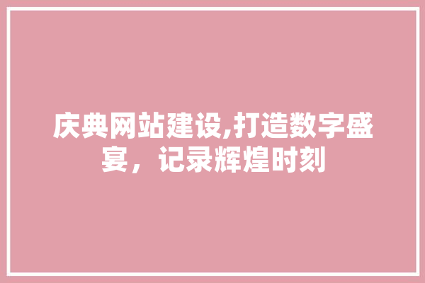 庆典网站建设,打造数字盛宴，记录辉煌时刻