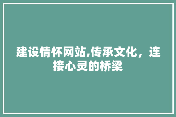 建设情怀网站,传承文化，连接心灵的桥梁 智能问答