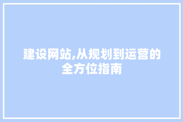 建设网站,从规划到运营的全方位指南 AI快讯