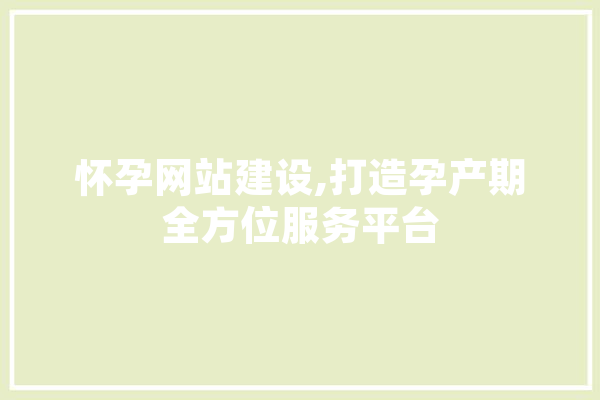 怀孕网站建设,打造孕产期全方位服务平台