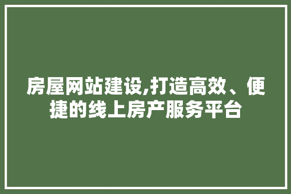 房屋网站建设,打造高效、便捷的线上房产服务平台 智能助手