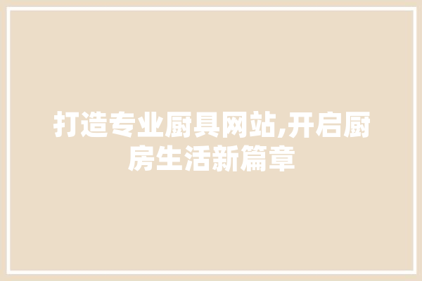 打造专业厨具网站,开启厨房生活新篇章