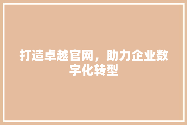 打造卓越官网，助力企业数字化转型