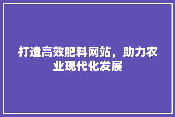 打造高效肥料网站，助力农业现代化发展 绘影字幕