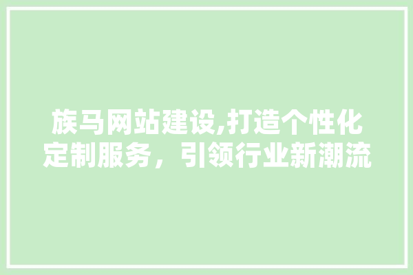 族马网站建设,打造个性化定制服务，引领行业新潮流