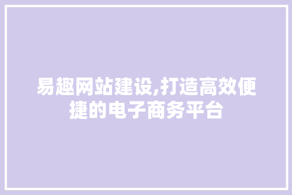 易趣网站建设,打造高效便捷的电子商务平台