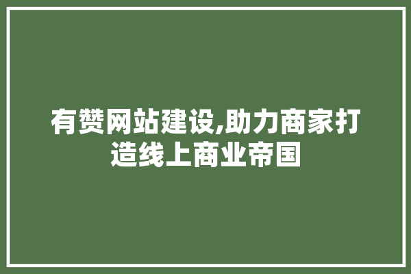 有赞网站建设,助力商家打造线上商业帝国