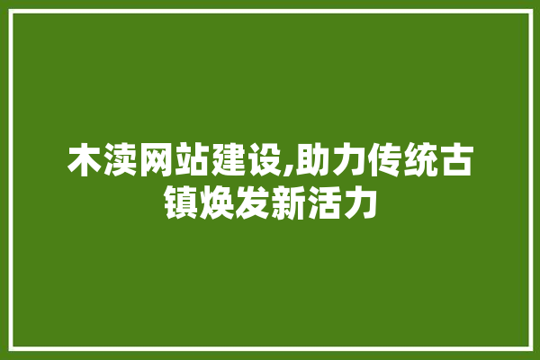 木渎网站建设,助力传统古镇焕发新活力