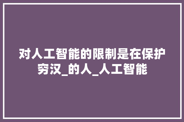 对人工智能的限制是在保护穷汉_的人_人工智能 绘影字幕