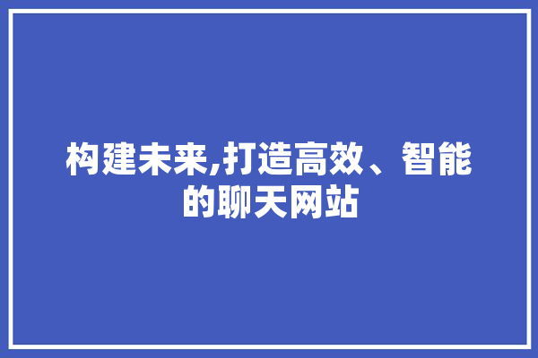 构建未来,打造高效、智能的聊天网站