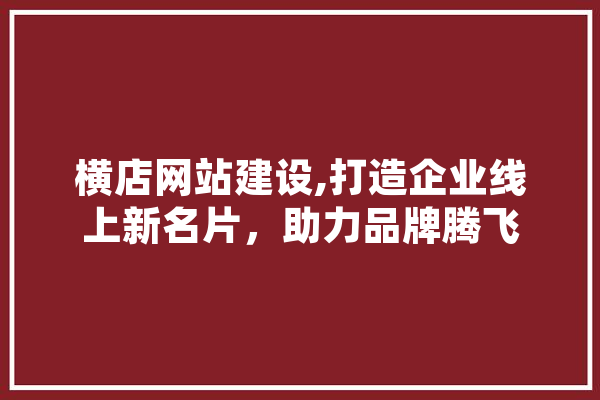 横店网站建设,打造企业线上新名片，助力品牌腾飞