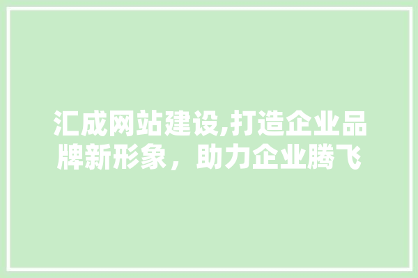 汇成网站建设,打造企业品牌新形象，助力企业腾飞