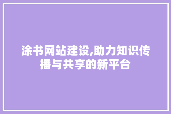 涂书网站建设,助力知识传播与共享的新平台