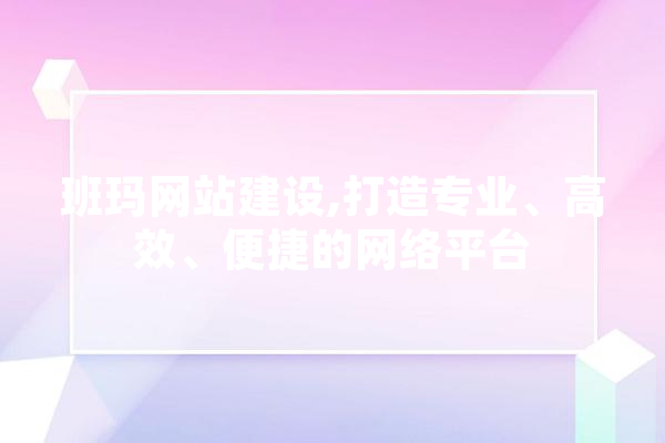 班玛网站建设,打造专业、高效、便捷的网络平台