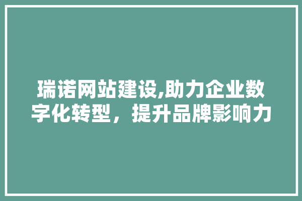瑞诺网站建设,助力企业数字化转型，提升品牌影响力 AI简讯