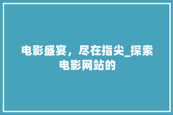 电影盛宴，尽在指尖_探索电影网站的
