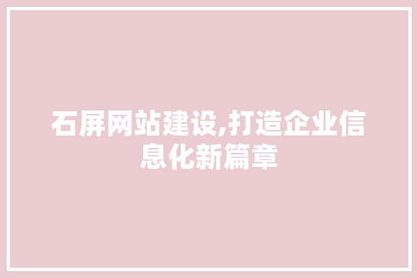 石屏网站建设,打造企业信息化新篇章