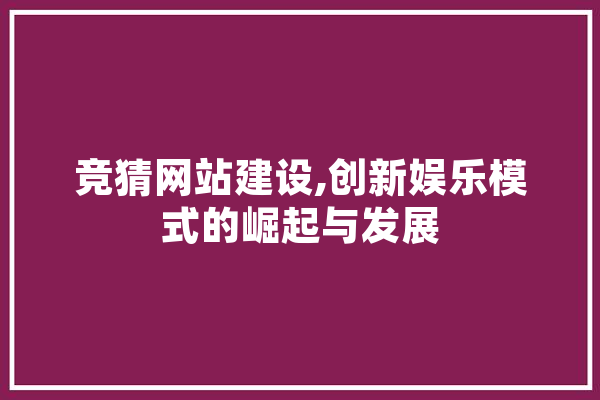 竞猜网站建设,创新娱乐模式的崛起与发展
