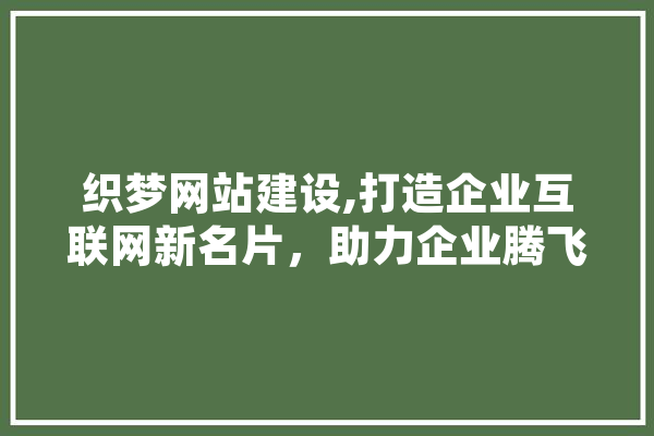 织梦网站建设,打造企业互联网新名片，助力企业腾飞