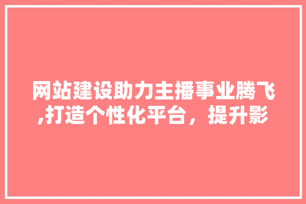 网站建设助力主播事业腾飞,打造个性化平台，提升影响力