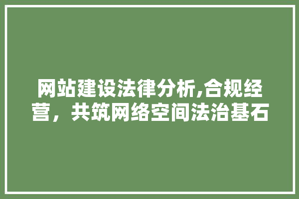 网站建设法律分析,合规经营，共筑网络空间法治基石