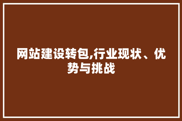 网站建设转包,行业现状、优势与挑战