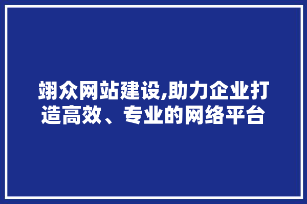 翊众网站建设,助力企业打造高效、专业的网络平台