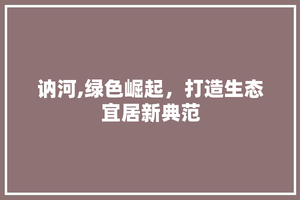 讷河,绿色崛起，打造生态宜居新典范