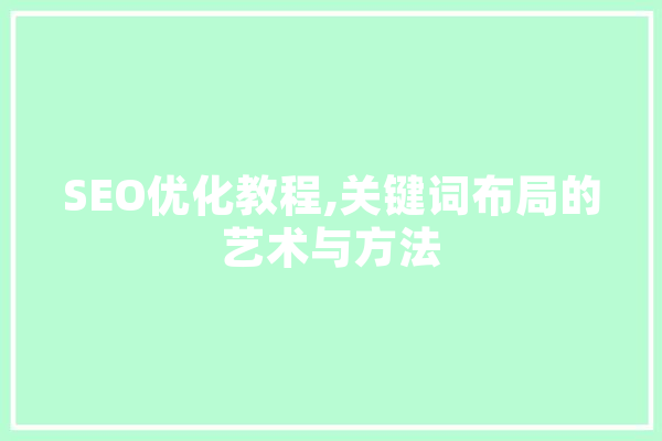 SEO优化教程,关键词布局的艺术与方法