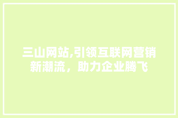 三山网站,引领互联网营销新潮流，助力企业腾飞