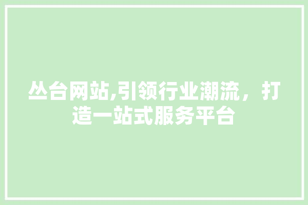 丛台网站,引领行业潮流，打造一站式服务平台
