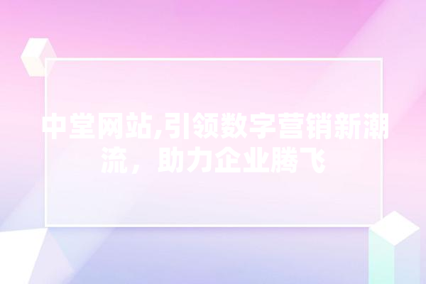 中堂网站,引领数字营销新潮流，助力企业腾飞
