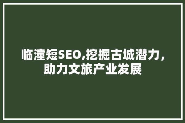 临潼短SEO,挖掘古城潜力，助力文旅产业发展