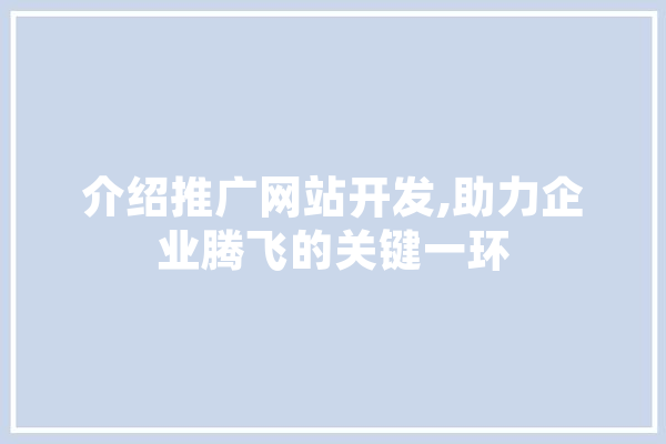 介绍推广网站开发,助力企业腾飞的关键一环 AI快讯