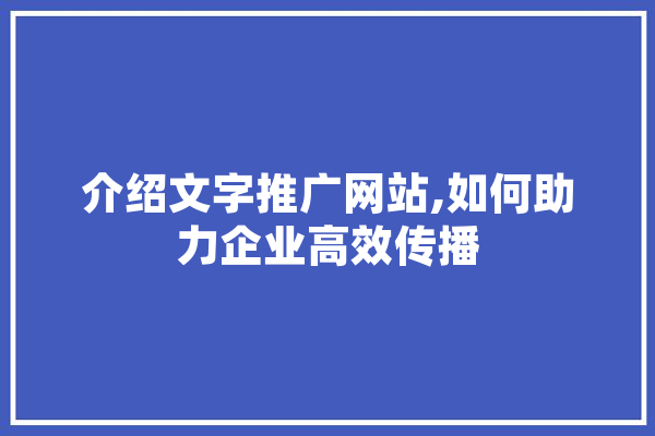 介绍文字推广网站,如何助力企业高效传播