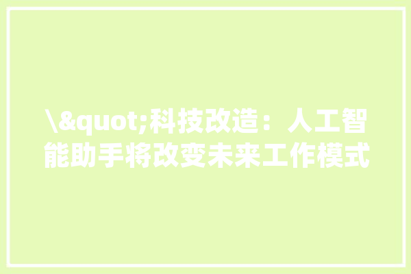 \"科技改造：人工智能助手将改变未来工作模式\"_工作_人工智能 绘影字幕