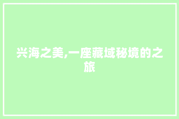 兴海之美,一座藏域秘境的之旅