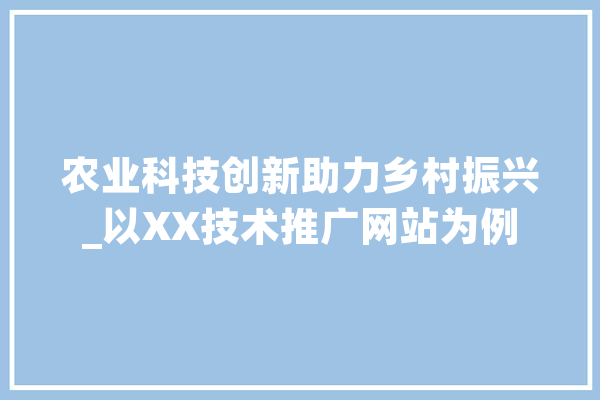 农业科技创新助力乡村振兴_以XX技术推广网站为例