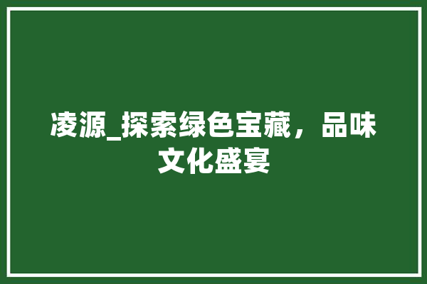 凌源_探索绿色宝藏，品味文化盛宴