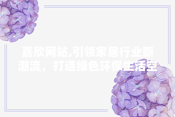 嘉欣网站,引领家居行业新潮流，打造绿色环保生活空间