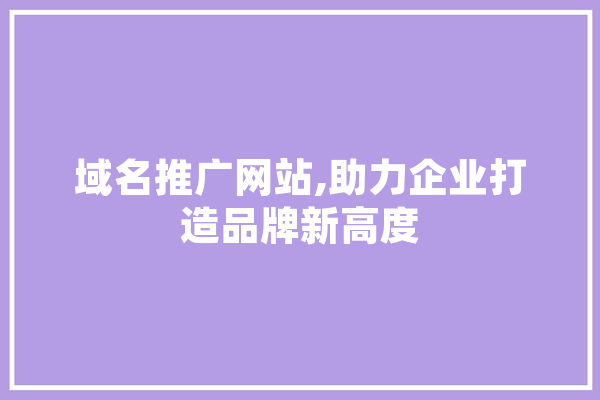域名推广网站,助力企业打造品牌新高度
