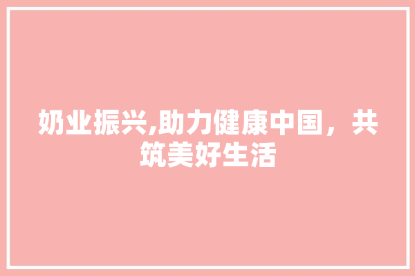 奶业振兴,助力健康中国，共筑美好生活